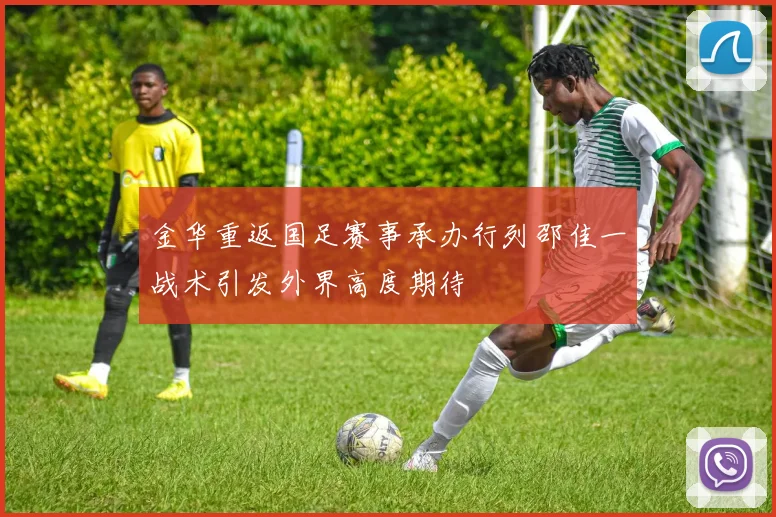 金华重返国足赛事承办行列邵佳一战术引发外界高度期待