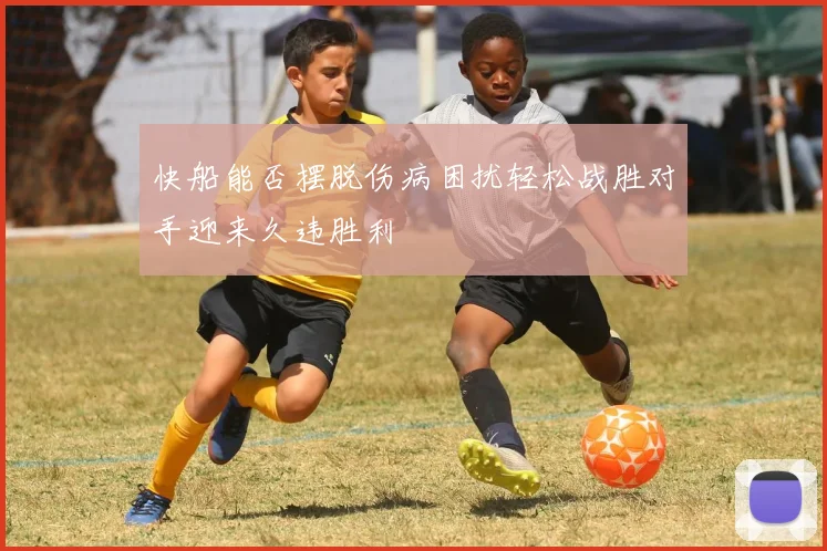 快船能否摆脱伤病困扰轻松战胜对手迎来久违胜利