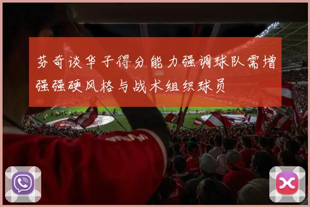 芬奇谈华子得分能力强调球队需增强强硬风格与战术组织球员