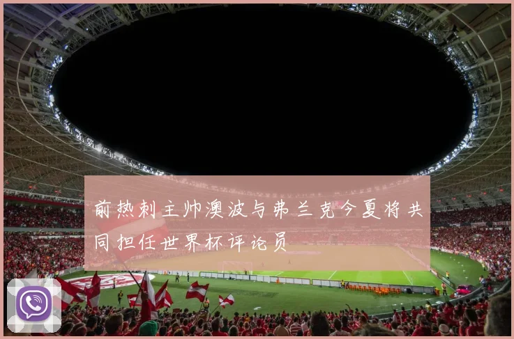 前热刺主帅澳波与弗兰克今夏将共同担任世界杯评论员