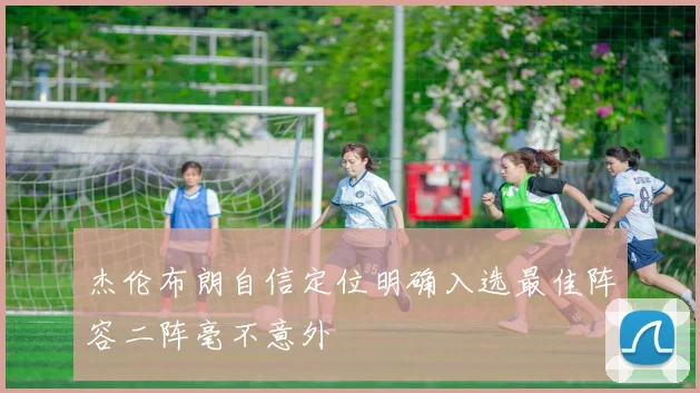 杰伦布朗自信定位明确入选最佳阵容二阵毫不意外