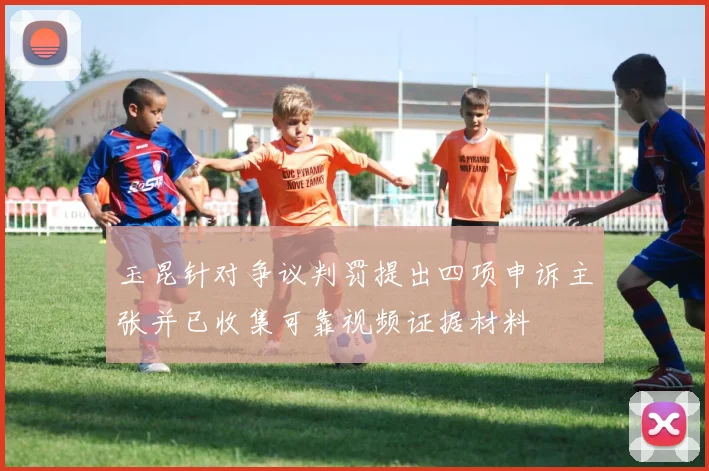 玉昆针对争议判罚提出四项申诉主张并已收集可靠视频证据材料