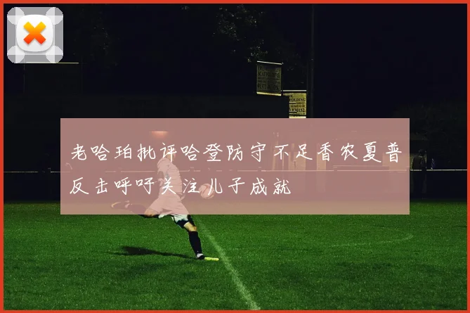老哈珀批评哈登防守不足香农夏普反击呼吁关注儿子成就