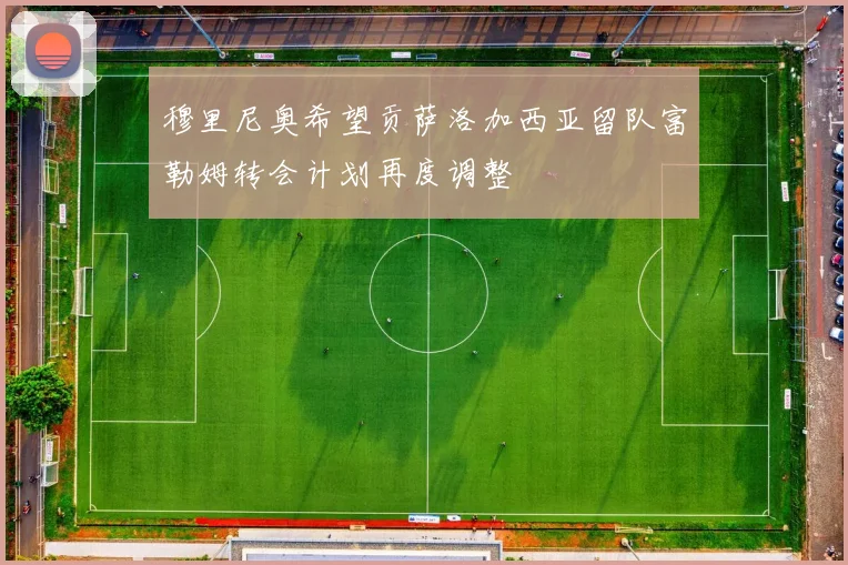 穆里尼奥希望贡萨洛加西亚留队富勒姆转会计划再度调整