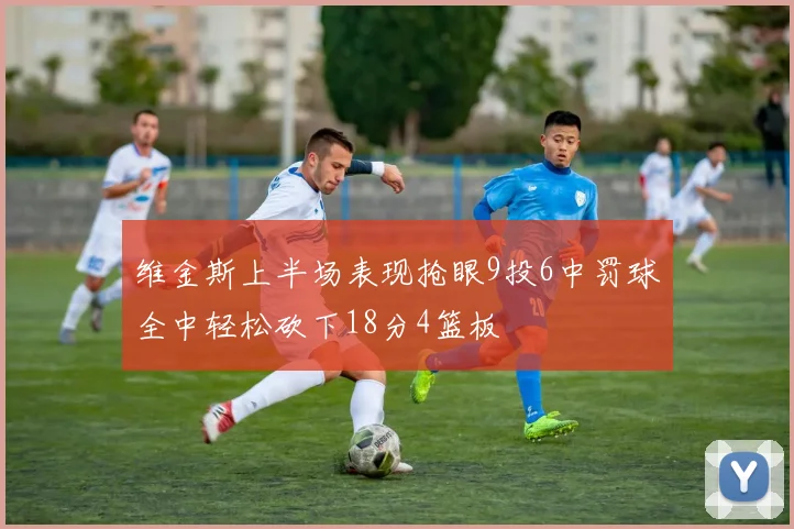 维金斯上半场表现抢眼9投6中罚球全中轻松砍下18分4篮板