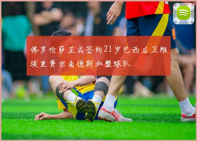 佛罗伦萨正式签约21岁巴西后卫维埃里费尔南德斯加盟球队