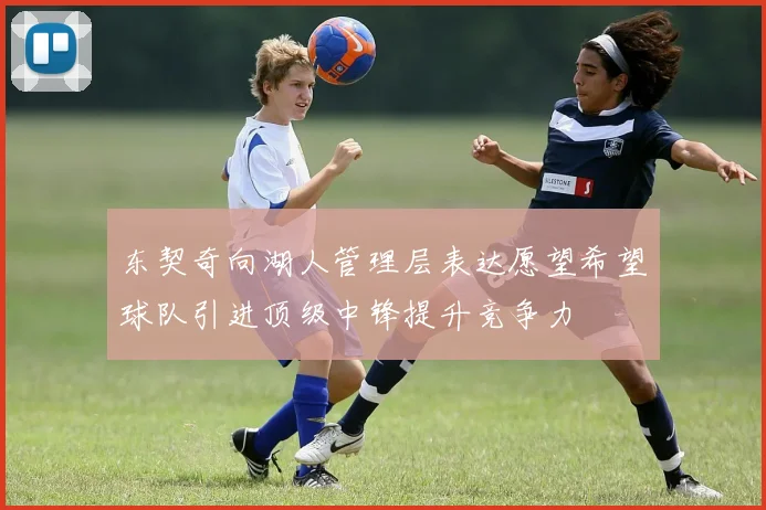 东契奇向湖人管理层表达愿望希望球队引进顶级中锋提升竞争力