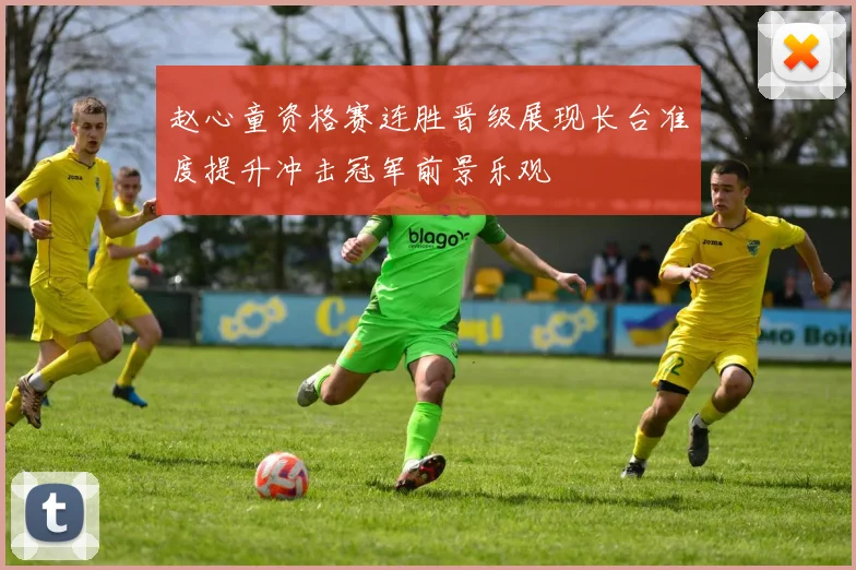 赵心童资格赛连胜晋级展现长台准度提升冲击冠军前景乐观